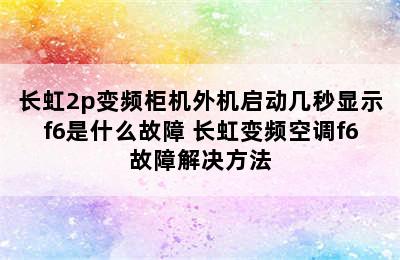 长虹2p变频柜机外机启动几秒显示f6是什么故障 长虹变频空调f6故障解决方法